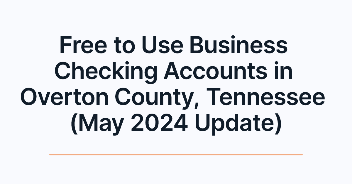 Free to Use Business Checking Accounts in Overton County, Tennessee (May 2024 Update)